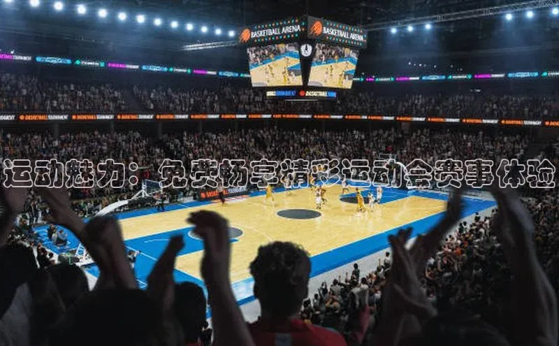 运动魅力：免费畅享精彩运动会赛事体验