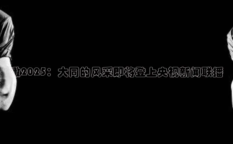 瞰2025：大同的风采即将登上央视新闻联播