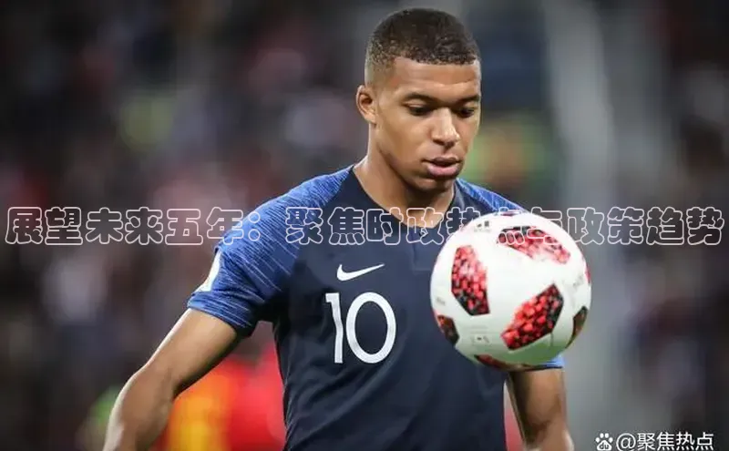 展望未来五年：聚焦时政热点与政策趋势