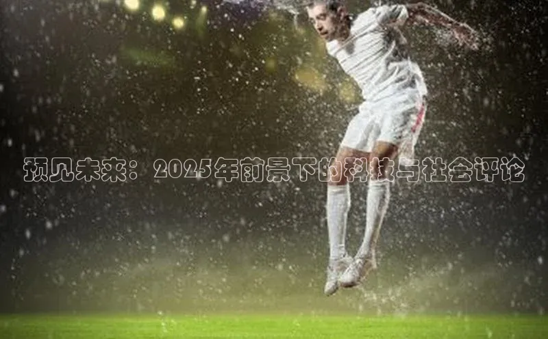 预见未来：2025年前景下的科技与社会评论